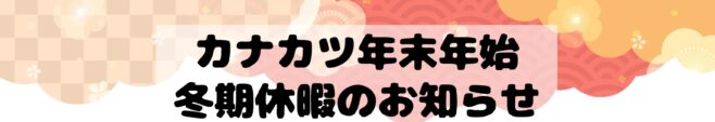 カナカツ年末年始・冬期休暇のお知らせ