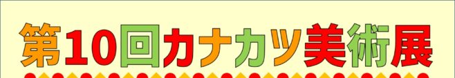 第１０回カナカツ美術展　出展作品募集