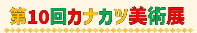 第１０回 カナカツ美術展開催のお知らせ