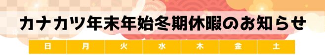 カナカツ年末年始・冬期休暇のお知らせ